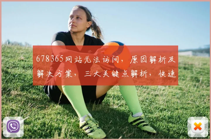 678365网站无法访问，原因解析及解决方案，三大关键点解析，快速解决之道