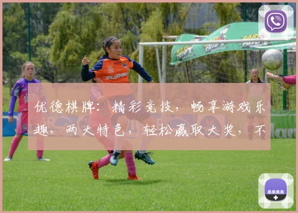优德棋牌：精彩竞技，畅享游戏乐趣，两大特色，轻松赢取大奖，不容错过