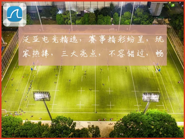 泛亚电竞精选，赛事精彩纷呈，玩家热捧，三大亮点，不容错过，畅享电竞盛宴
