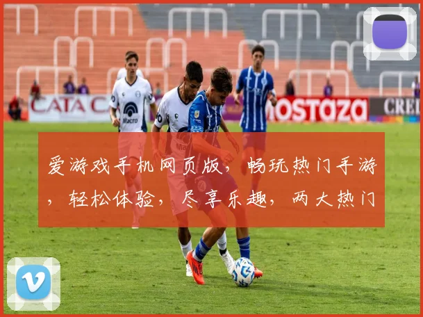 爱游戏手机网页版，畅玩热门手游，轻松体验，尽享乐趣，两大热门游戏，不容错过
