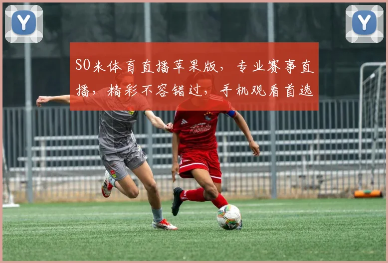 SO米体育直播苹果版，专业赛事直播，精彩不容错过，手机观看首选逗
