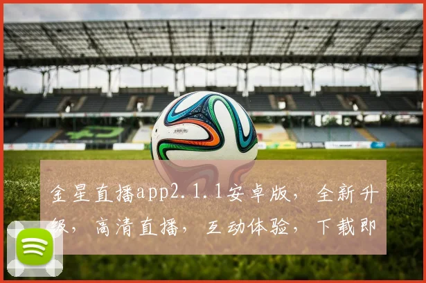 金星直播app2.1.1安卓版，全新升级，高清直播，互动体验，下载即享